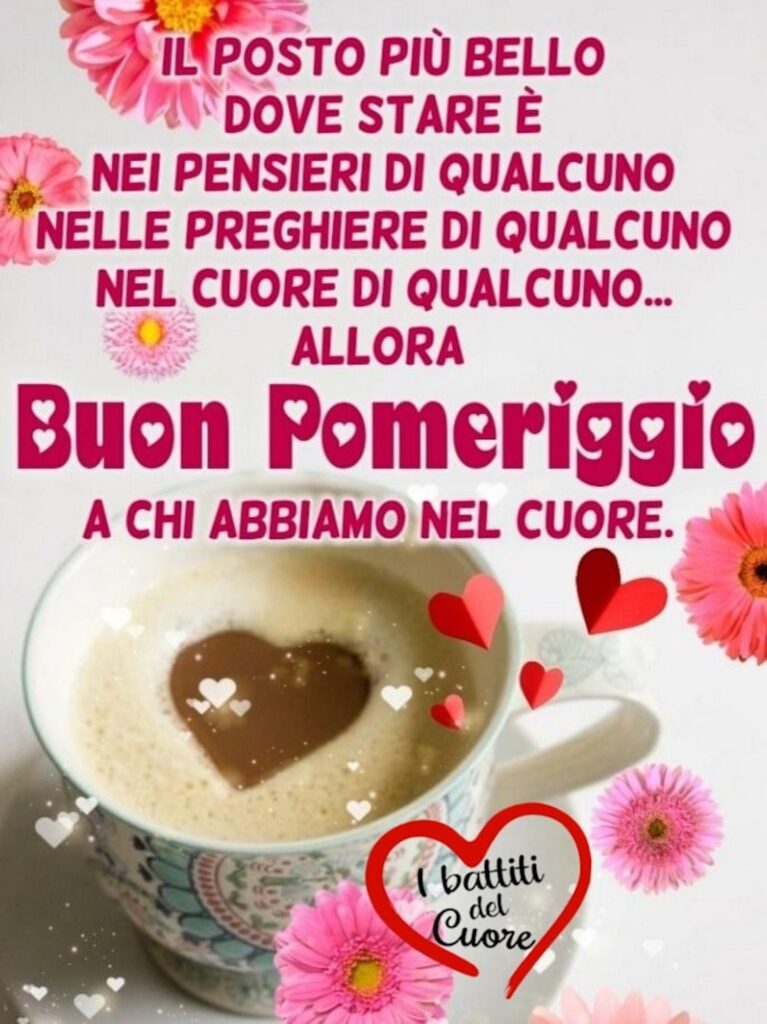 “Il posto più bello dove stare è nei pensieri di qualcuno, nelle preghiere di qualcuno, nel cuore di qualcuno... allora buon pomeriggio a chi abbiamo nel cuore.”