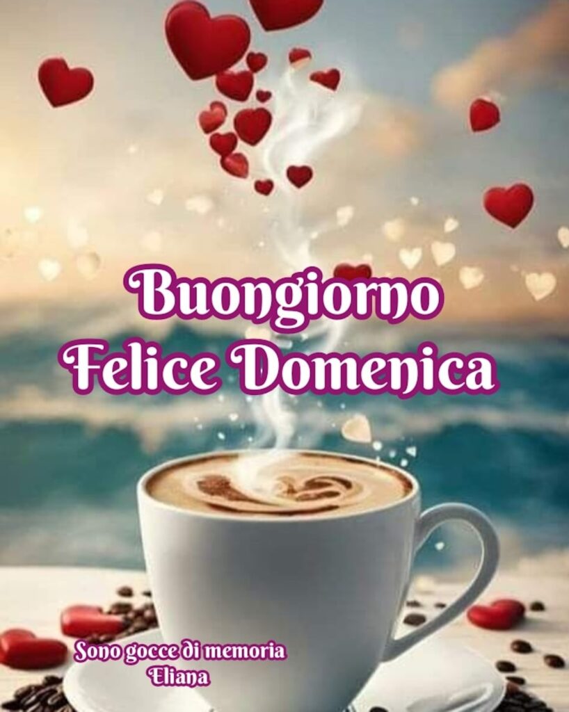 Buongiorno felice Domenica. (Sono gocce di memoria Eliana)