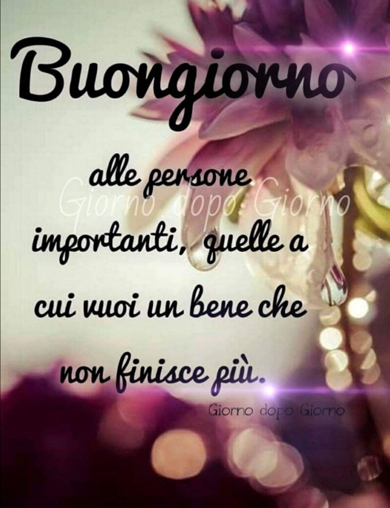 “Buongiorno alle persone importanti, quelle a cui vuoi un bene che non finisce più.”