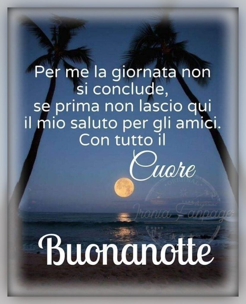 Per me la giornata non si conclude, se prima non lascio qui il mio saluto per gli amici. Con tutto il cuore buonanotte