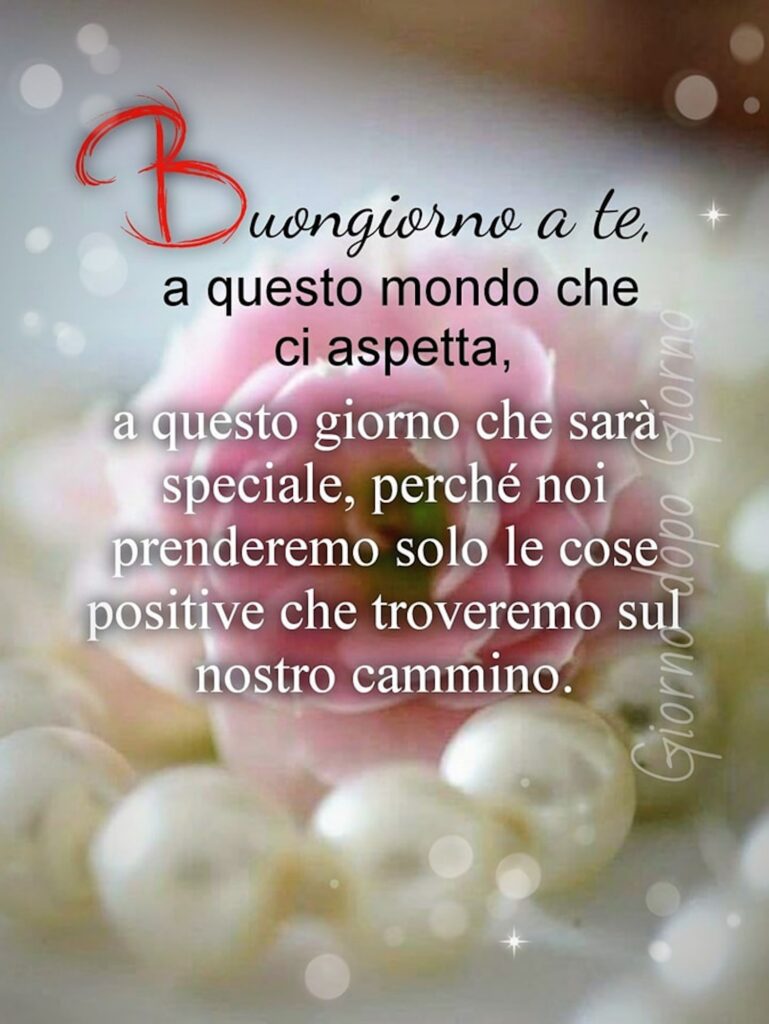 “Buongiorno a te, a questo mondo che ci aspetta, a questo giorno che sarà speciale, perché noi prenderemo solo le cose positive che troveremo sul nostro cammino.”