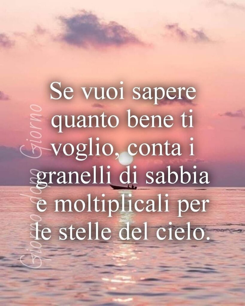 “Se vuoi sapere quanto bene ti voglio, conta i granelli di sabbia e moltiplicali per le stelle dei cielo.”